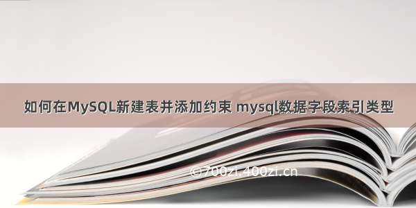 如何在MySQL新建表并添加约束 mysql数据字段索引类型