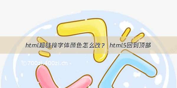 html超链接字体颜色怎么改？ html5回到顶部