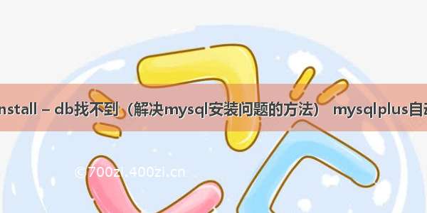 mysql – install – db找不到（解决mysql安装问题的方法） mysqlplus自动生成实体