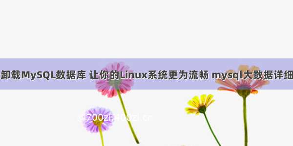 轻松卸载MySQL数据库 让你的Linux系统更为流畅 mysql大数据详细统计