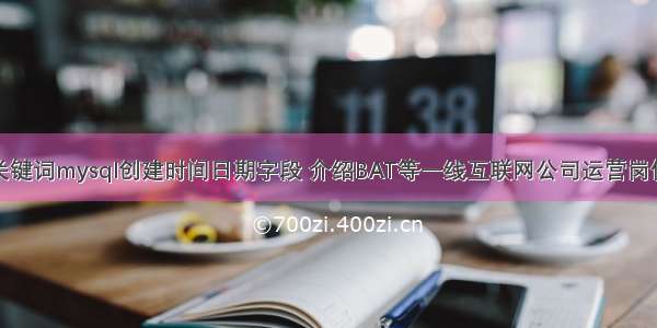 根据输入的关键词mysql创建时间日期字段 介绍BAT等一线互联网公司运营岗位的招聘要求