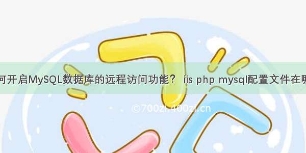 如何开启MySQL数据库的远程访问功能？ iis php mysql配置文件在哪里