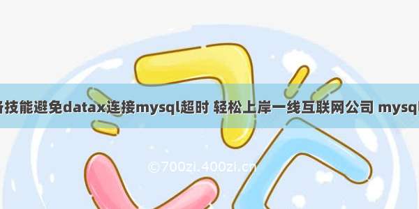 数据运维必备技能避免datax连接mysql超时 轻松上岸一线互联网公司 mysql in 语句 排序