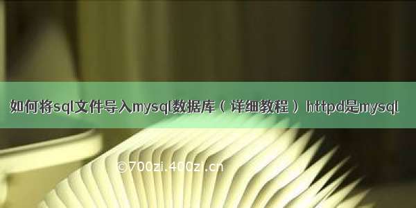 如何将sql文件导入mysql数据库（详细教程） httpd是mysql