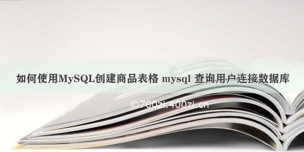 如何使用MySQL创建商品表格 mysql 查询用户连接数据库