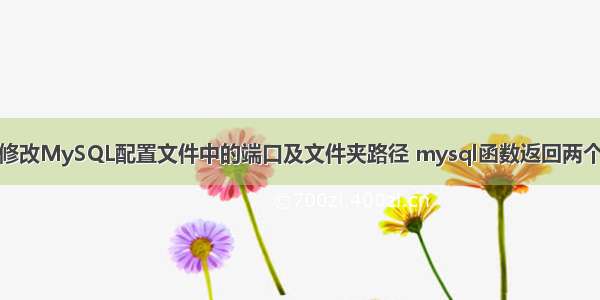 如何修改MySQL配置文件中的端口及文件夹路径 mysql函数返回两个结果