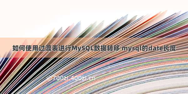 如何使用过渡表进行MySQL数据转移 mysql的date长度