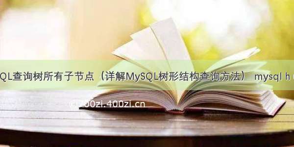 MySQL查询树所有子节点（详解MySQL树形结构查询方法） mysql h u p p