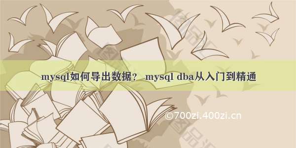 mysql如何导出数据？ mysql dba从入门到精通