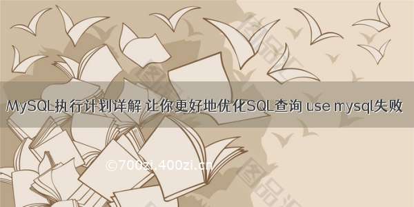 MySQL执行计划详解 让你更好地优化SQL查询 use mysql失败