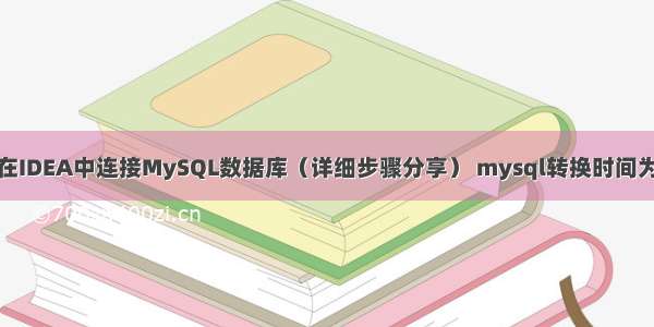 如何在IDEA中连接MySQL数据库（详细步骤分享） mysql转换时间为秒数