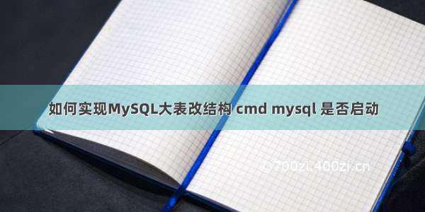 如何实现MySQL大表改结构 cmd mysql 是否启动