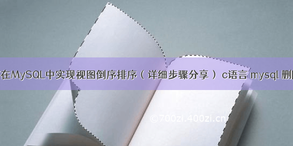 如何在MySQL中实现视图倒序排序（详细步骤分享） c语言 mysql 删除表