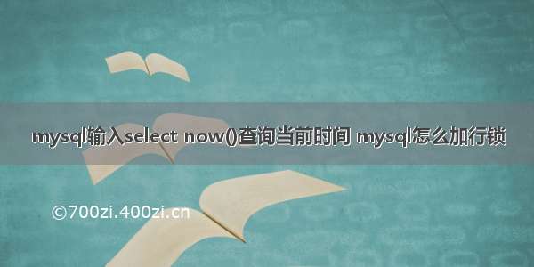 mysql输入select now()查询当前时间 mysql怎么加行锁