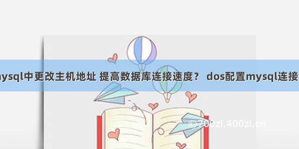 如何在mysql中更改主机地址 提高数据库连接速度？ dos配置mysql连接文件路径