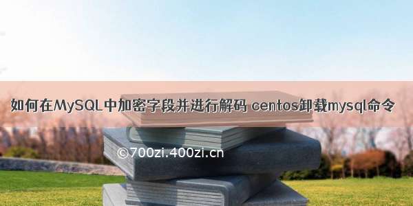 如何在MySQL中加密字段并进行解码 centos卸载mysql命令