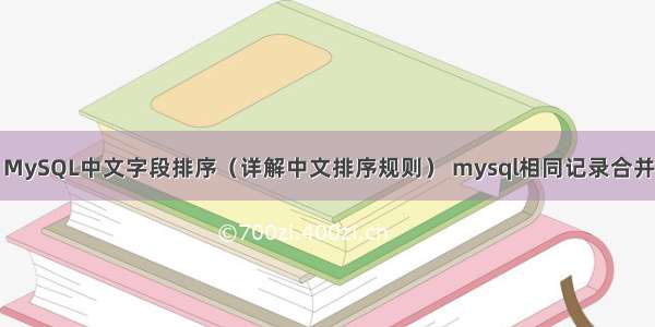 MySQL中文字段排序（详解中文排序规则） mysql相同记录合并