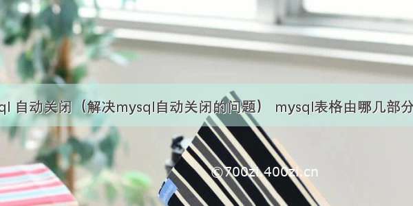 mysql 自动关闭（解决mysql自动关闭的问题） mysql表格由哪几部分组成