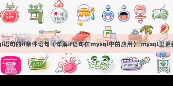 mysql语句的if条件语句（详解if语句在mysql中的应用） mysql里更新数据