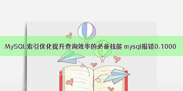 MySQL索引优化提升查询效率的必备技能 mysql报错0.1000