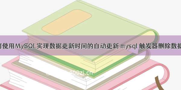 如何使用MySQL实现数据更新时间的自动更新 mysql 触发器删除数据库