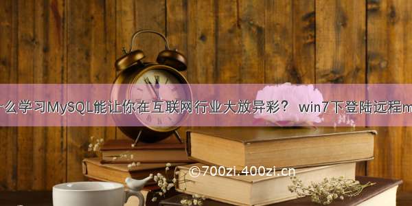 为什么学习MySQL能让你在互联网行业大放异彩？ win7下登陆远程mysql