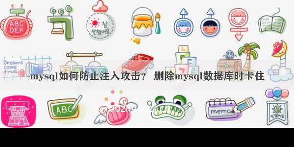 mysql如何防止注入攻击？ 删除mysql数据库时卡住