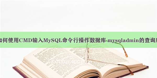 如何使用CMD输入MySQL命令行操作数据库 mysqladmin的查询库