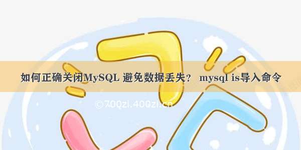 如何正确关闭MySQL 避免数据丢失？ mysql is导入命令