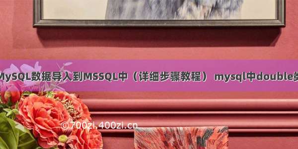 如何将MySQL数据导入到MSSQL中（详细步骤教程） mysql中double类型精度