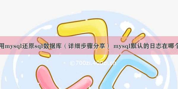 如何使用mysql还原sql数据库（详细步骤分享） mysql默认的日志在哪个文件夹