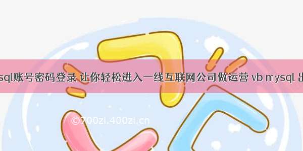 mysql账号密码登录 让你轻松进入一线互联网公司做运营 vb mysql 出错