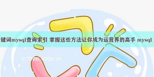 根据输入的关键词mysql查询索引 掌握这些方法让你成为运营界的高手 mysql model 是什么