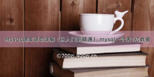 MySQL建库语句详解（从入门到精通） mysql一个表1亿数据