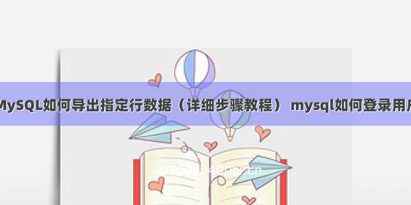 MySQL如何导出指定行数据（详细步骤教程） mysql如何登录用户