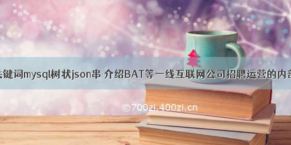 根据输入的关键词mysql树状json串 介绍BAT等一线互联网公司招聘运营的内部流程 mysq