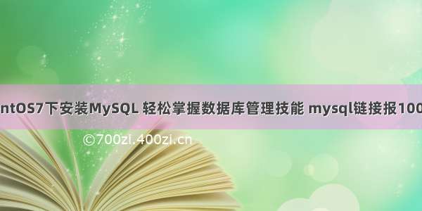 CentOS7下安装MySQL 轻松掌握数据库管理技能 mysql链接报10060