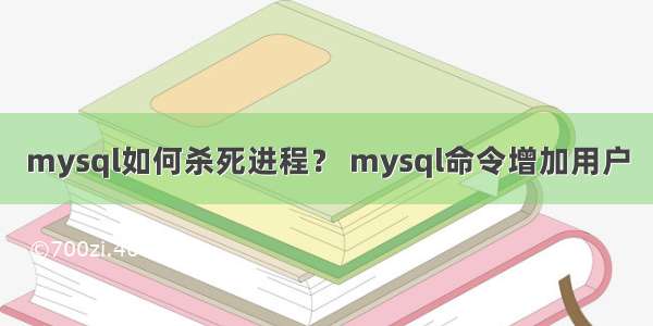 mysql如何杀死进程？ mysql命令增加用户