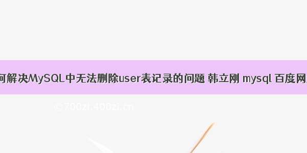 如何解决MySQL中无法删除user表记录的问题 韩立刚 mysql 百度网盘