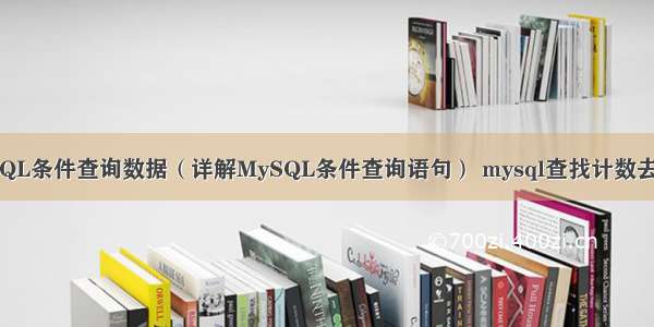 MySQL条件查询数据（详解MySQL条件查询语句） mysql查找计数去重的