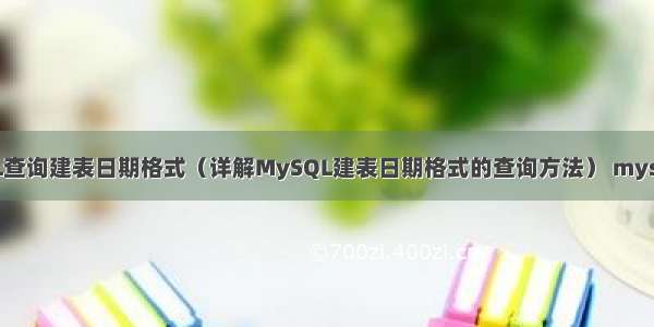 MySQL查询建表日期格式（详解MySQL建表日期格式的查询方法） mysql 有点