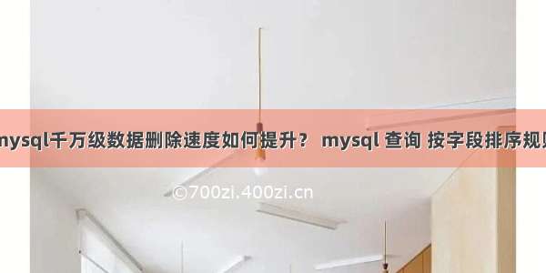 mysql千万级数据删除速度如何提升？ mysql 查询 按字段排序规则