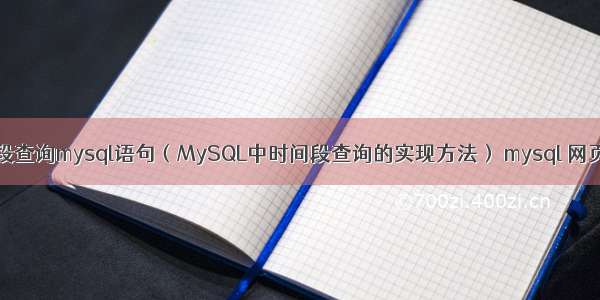 时间段查询mysql语句（MySQL中时间段查询的实现方法） mysql 网页php