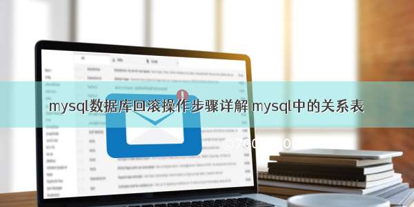 mysql数据库回滚操作步骤详解 mysql中的关系表