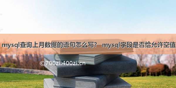 mysql查询上月数据的语句怎么写？ mysql字段是否给允许空值