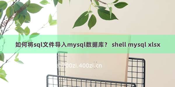 如何将sql文件导入mysql数据库？ shell mysql xlsx