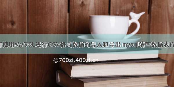 如何使用MySQL进行CSV格式数据的导入和导出 mysql清空数据表代码