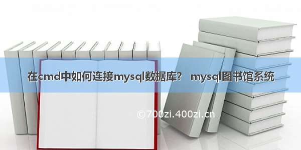 在cmd中如何连接mysql数据库？ mysql图书馆系统