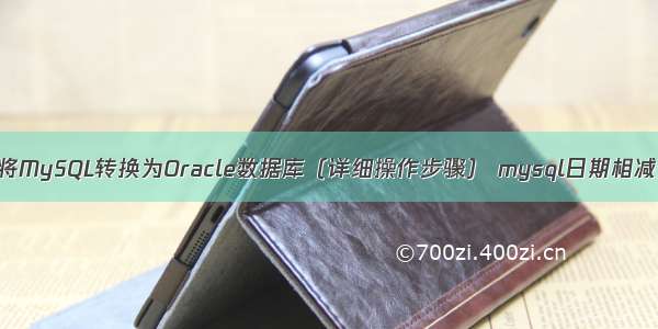 如何将MySQL转换为Oracle数据库（详细操作步骤） mysql日期相减分钟