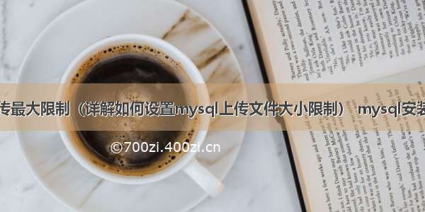 修改mysql上传最大限制（详解如何设置mysql上传文件大小限制） mysql安装完没弹出设置